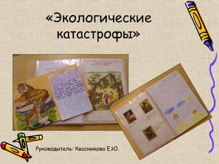 «Экологические
    катастрофы»




Руководитель: Квасникова Е.Ю.
 