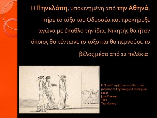 Η Πηνελόπη, υποκινημένη από την Αθηνά, πήρε το τόξο του Οδυσσέα και προκήρυξε αγώνα με έπαθλο την ίδια. Νικητής θα ήτα...