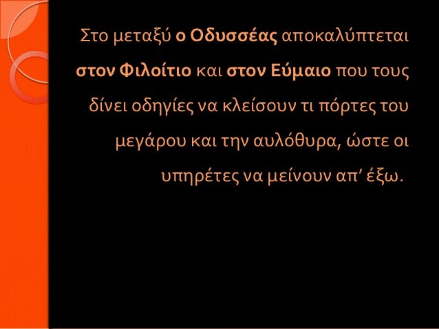 Στο μεταξύ ο Οδυσσέας αποκαλύπτεταιστον Φιλοίτιο και στον Εύμαιο που τους δίνει οδηγίες να κλείσουν τι πόρτες του    μεγάρ...