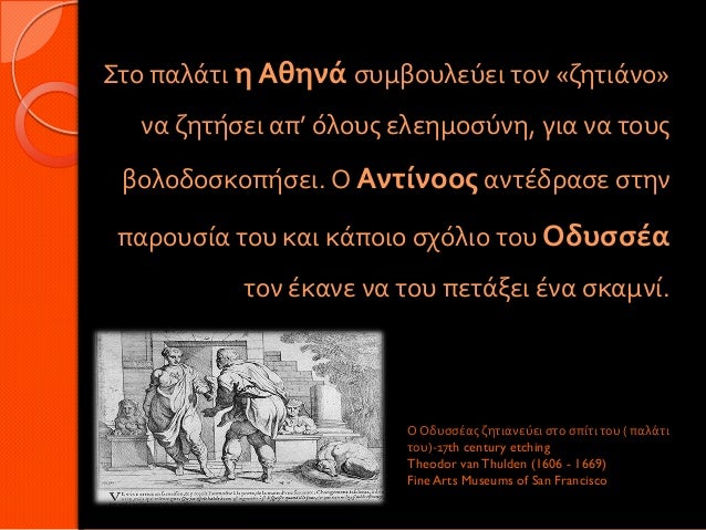 Στο παλάτι η Αθηνά συμβουλεύει τον «ζητιάνο» να ζητήσει απ’ όλους ελεημοσύνη, για να τους βολοδοσκοπήσει. Ο Αντίνοος αντέ...