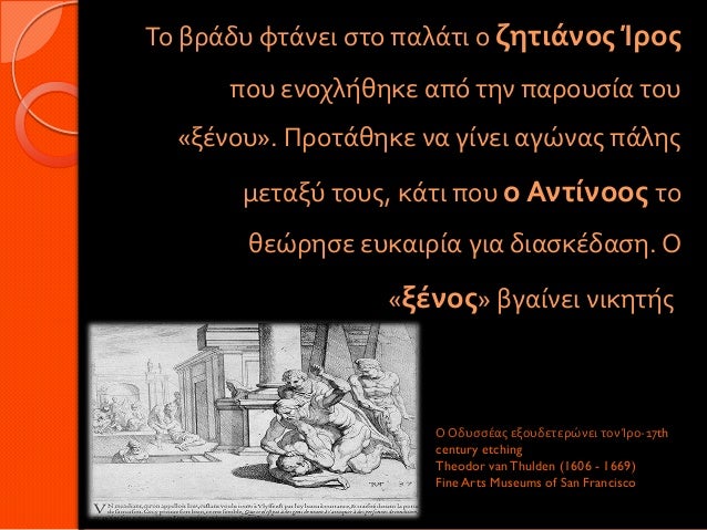 Το βράδυ φτάνει στο παλάτι ο ζητιάνος Ίρος που ενοχλήθηκε από την παρουσία του «ξένου». Προτάθηκε να γίνει αγώνας πά...