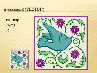 ภาพแบบเวกเตอร์ (VECTOR)

 เช่น นามสกุล
 .wmf
 .ai
 