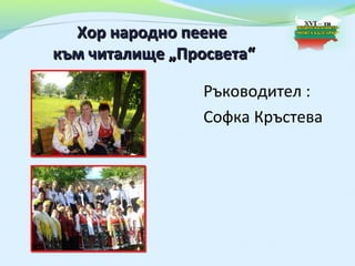 Хор народно пеене
към читалище „Просвета“

                 Ръководител :
                 Софка Кръстева
 
