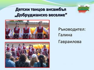 Детски танцов ансамбъл
„Добруджанско веселие“


                  Ръководител:
                  Галина
                  Гавраилова
 