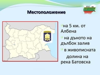 Местоположение

            на 5 км. от
            Албена
             на дъното на

            дълбок залив
             в живописната


               долина на
            река Батовска
 