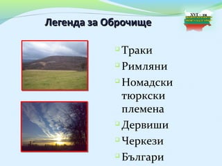 Легенда за Оброчище

             Траки
             Римляни

            
              Номадски
              тюркски
              племена
             Дервиши

             Черкези

             Българи
 