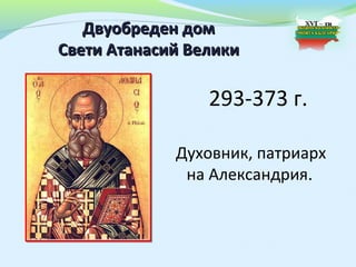 Двуобреден дом
Свети Атанасий Велики

                 293-373 г.

             Духовник, патриарх
              на Александрия.
 