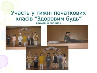 Участь у тижні початкових
класів “Здоровим будь”
(виховна година)
 
