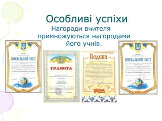 Особливі успіхи
Нагороди вчителя
примножуються нагородами
його учнів.
 