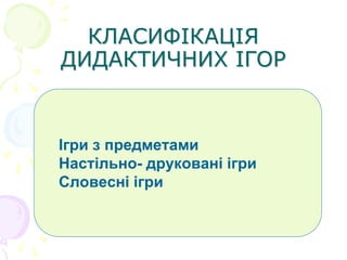 КЛАСИФІКАЦІЯ
ДИДАКТИЧНИХ ІГОР
Ігри з предметами
Настільно- друковані ігри
Словесні ігри
 