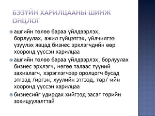  ашгийн  төлөө бараа үйлдвэрлэх,
  борлуулах, ажил гүйцэтгэх, үйлчилгээ
  үзүүлэх явцад бизнес эрхлэгчдийн өөр
  хооронд үүссэн харилцаа
 ашгийн төлөө бараа үйлдвэрлэх, борлуулах
  бизнес эрхлэгч, нөгөө талаас түүний
  захиалагч, хэрэглэгчээр оролцогч бусад
  этгээд /иргэн, хуулийн этгээд, төр/-ийн
  хооронд үүссэн харилцаа
 бизнесийг удирдах хийгээд засаг төрийн
  зохицуулалттай
 