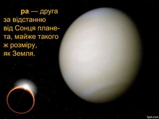 ра — друга
за відстанню
від Сонця плане-
та, майже такого
ж розміру,
як Земля.
 