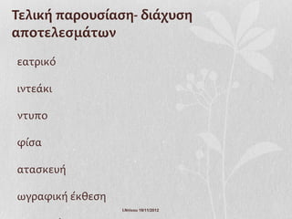 Τελική παρουσίαση- διάχυση
αποτελεσμάτων
εατρικό

ιντεάκι

ντυπο

φίσα

ατασκευή

ωγραφική έκθεση
                  Ι.Ντίνου 19/11/2012
 