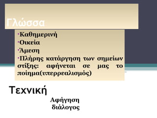 Γλώσσα
 •Καθημερινή
 •Οικεία
 •Άμεση
 •Πλήρης κατάργηση των σημείων
 στίξης: αφήνεται σε μας το
 ποίημα(υπερρεαλισμός)


Τεχνική
          Αφήγηση
          διάλογος
 