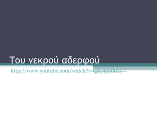Του νεκρού αδερφού
http://www.youtube.com/watch?v=g8jsl34ddII
 