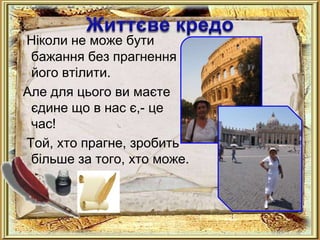 Ніколи не може бути
 бажання без прагнення
 його втілити.
Але для цього ви маєте
 єдине що в нас є,- це
 час!
Той, хто прагне, зробить
 більше за того, хто може.
 