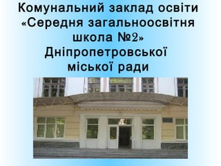 Комунальний заклад освіти
« Середня загальноосвітня
        школа № 2»
    Дніпропетровської
       міської ради
 