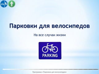 Парковки для велосипедов
       На все случаи жизни




      Программа «Парковки для велосипедов»
 