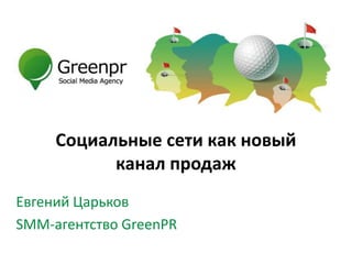 Социальные сети как новый
           канал продаж
Евгений Царьков
SMM-агентство GreenPR
 