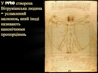 У 1490 створена
Вітрувіанська людина
— уславлений
малюнок, який іноді
називають
канонічними
пропорціями.
 