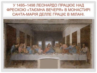 У 1495–1498 ЛЕОНАРДО ПРАЦЮЄ НАД
ФРЕСКОЮ «ТАЄМНА ВЕЧЕРЯ» В МОНАСТИРІ
  САНТА-МАРІЯ ДЕЛЛЕ ГРАЦІЄ В МІЛАНІ.
 