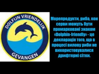 Морепродукти, риба, кон
  серви можуть бути
 промарковані знаком
 «Dolphin-friendly» - це
 декларація того, що в
процесі вилову риби не
  використовувалися
   дрифтерні сітки.
 