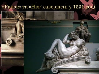 «Ранок» та «Ніч» завершені у 1531 році.
 
