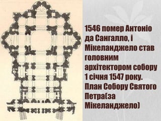 1546 помер Антоніо
да Сангалло, і
Мікеланджело став
головним
архітектором собору
1 січня 1547 року.
План Собору Святого
Петра(за
Мікеланджело)
 