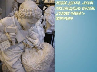 ЧЕЗАРЕ ДЗОЧЧІ. «ЮНИЙ
МІКЕЛАНДЖЕЛО ВИСІКАЄ
„ГОЛОВУ ФАВНА“»
(ВТРАЧЕНА)
 
