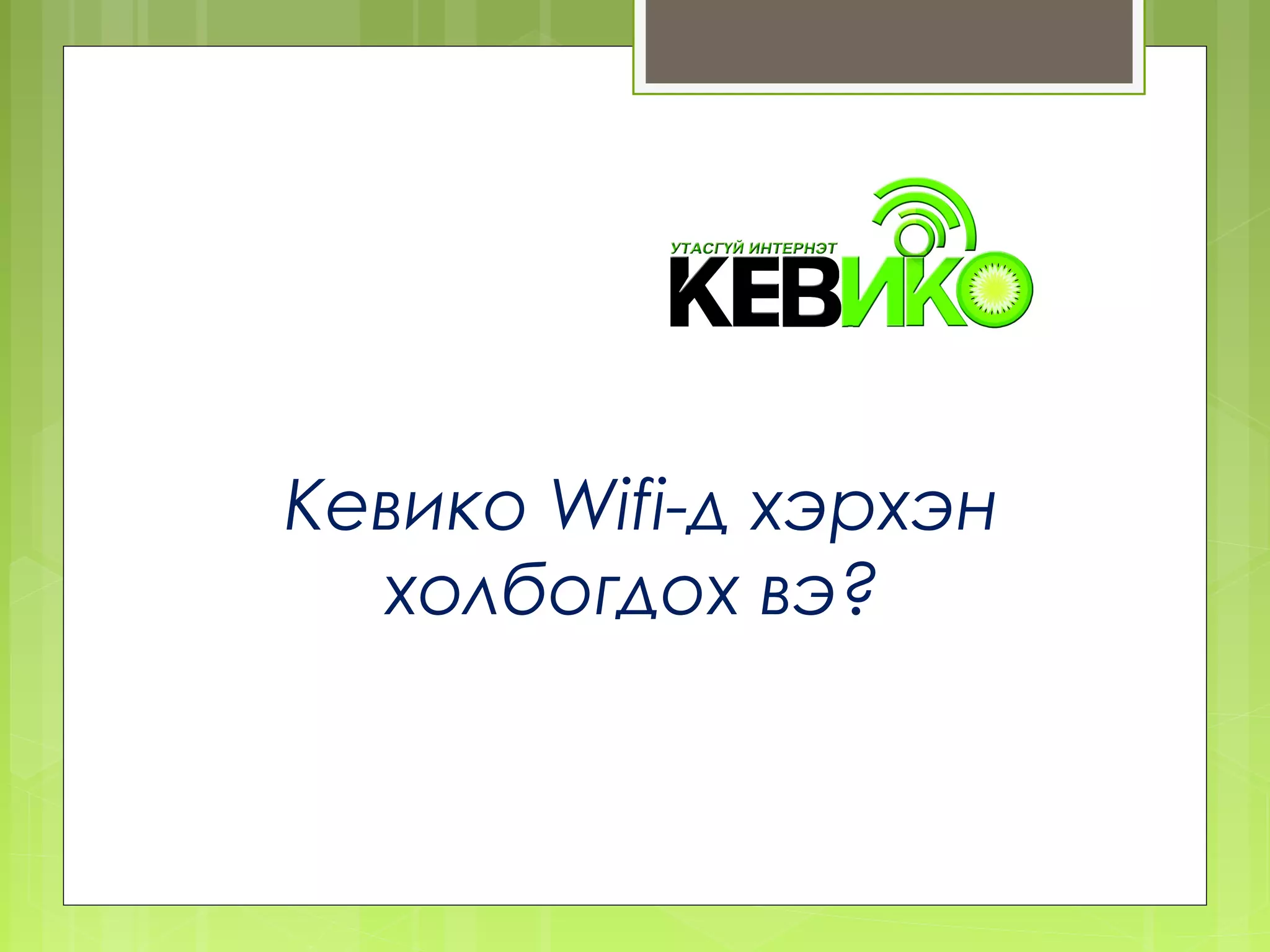 Кевико Wifi-д хэрхэн
  холбогдох вэ?
 