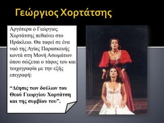 Αξγόηεξα ν Γεώξγηνο
Χνξηάηζεο πεζαίλεη ζην
Ηξάθιεην. Θα ηαθεί ζε έλα
λαό ηεο Αγίαο Παξαζθεπήο
θνληά ζηε Μνλή Αζσκάησλ
όπνπ ζώδεηαη ν ηάθνο ηνπ θαη
ηνηρνγξαθία κε ηελ εμήο
επηγξαθή:

“Δέηζις ηων δούλων ηοσ
Θεού Γεωργίοσ Χορηάηζη
και ηης ζσμβίοσ ηοσ”.
 