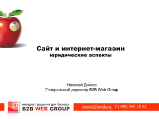 Сайт и интернет-магазин
    юридические аспекты




            Николай Дингес
  Генеральный директор B2B Web Group



                   www.b2bweb.ru 7 (499) 340 15 62
 