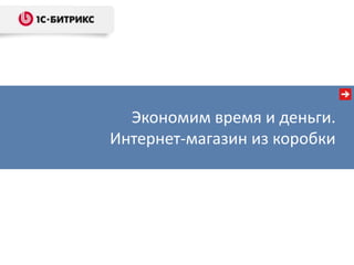 Экономим время и деньги.
Интернет-магазин из коробки
 