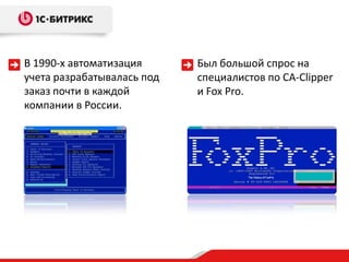 В 1990-х автоматизация      Был большой спрос на
учета разрабатывалась под   специалистов по CA-Clipper
заказ почти в каждой        и Fox Pro.
компании в России.
 
