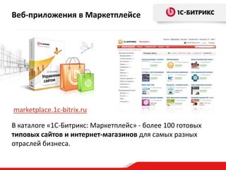 Веб-приложения в Маркетплейсе




marketplace.1c-bitrix.ru

В каталоге «1C-Битрикс: Маркетплейс» - более 100 готовых
типовых сайтов и интернет-магазинов для самых разных
отраслей бизнеса.
 