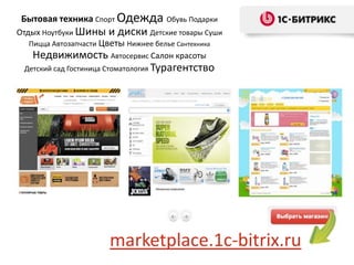 Бытовая техника Спорт Одежда          Обувь Подарки
Отдых Ноутбуки Шины    и диски Детские товары Суши
  Пицца Автозапчасти Цветы Нижнее белье Сантехника
   Недвижимость Автосервис Салон красоты
 Детский сад Гостиница Стоматология Турагентство




                       marketplace.1c-bitrix.ru
 
