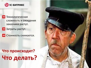 Технологическая
 сложность и ожидания
 заказчика растут.
 Затраты растут.

 Стоимость снижается.




Что происходит?
Что делать?
 