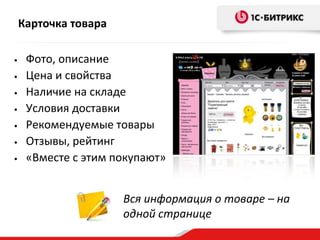 Карточка товара

•    Фото, описание
•    Цена и свойства
•    Наличие на складе
•    Условия доставки
•    Рекомендуемые товары
•    Отзывы, рейтинг
•    «Вместе с этим покупают»


                      Вся информация о товаре – на
                      одной странице
 