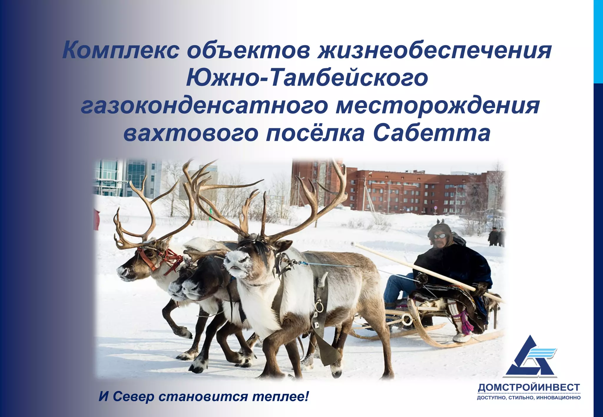 Комплекс объектов жизнеобеспечения
         Южно-Тамбейского
 газоконденсатного месторождения
    вахтового посёлка Сабетта




  И Север становится теплее!
 