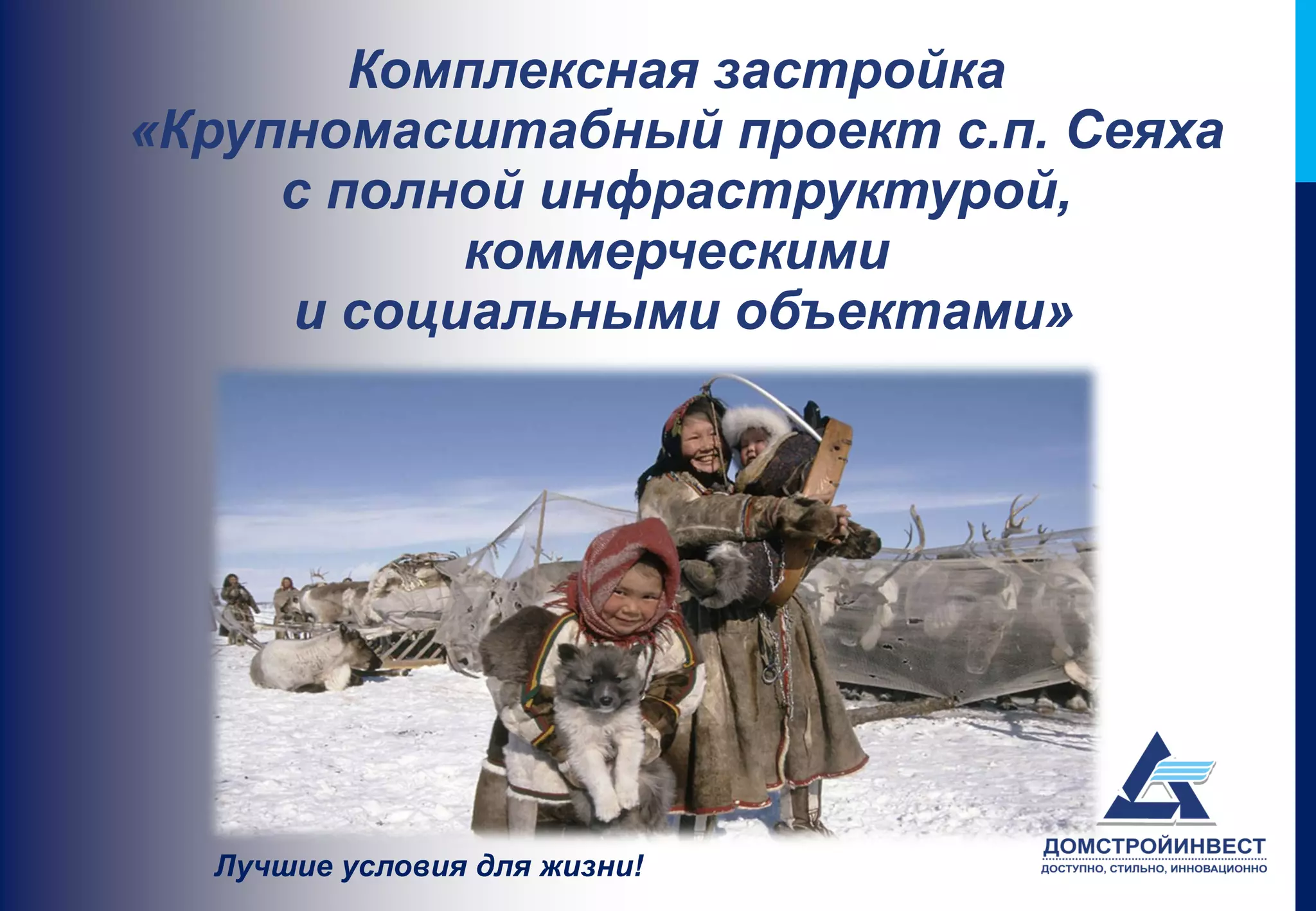 Комплексная застройка
«Крупномасштабный проект с.п. Сеяха
     с полной инфраструктурой,
           коммерческими
     и социальными объектами»




  Лучшие условия для жизни!
 