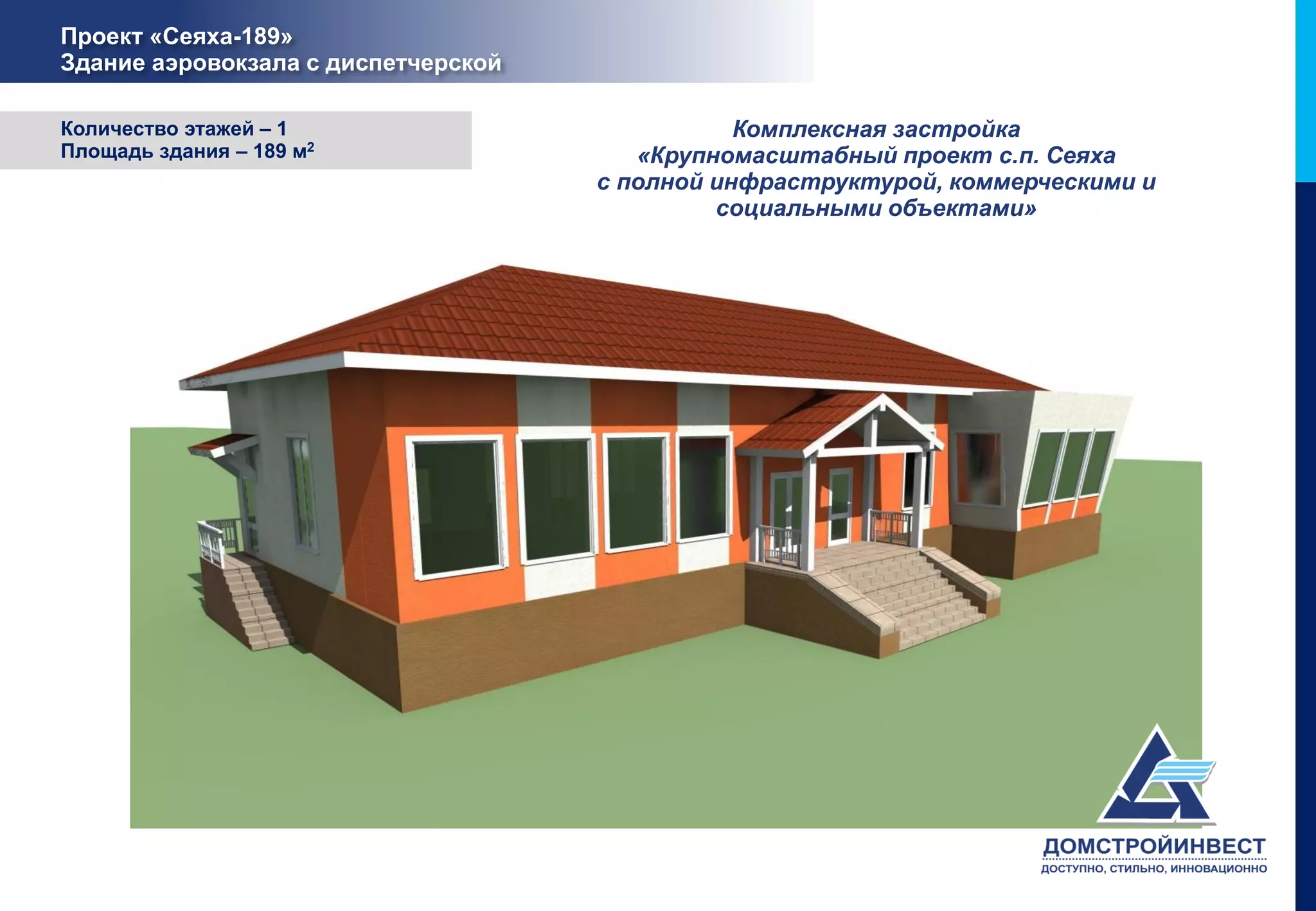 Проект «Сеяха-189»
Здание аэровокзала с диспетчерской

Количество этажей – 1                           Комплексная застройка
Площадь здания – 189 м2                 «Крупномасштабный проект с.п. Сеяха
                                     с полной инфраструктурой, коммерческими и
                                              социальными объектами»
 