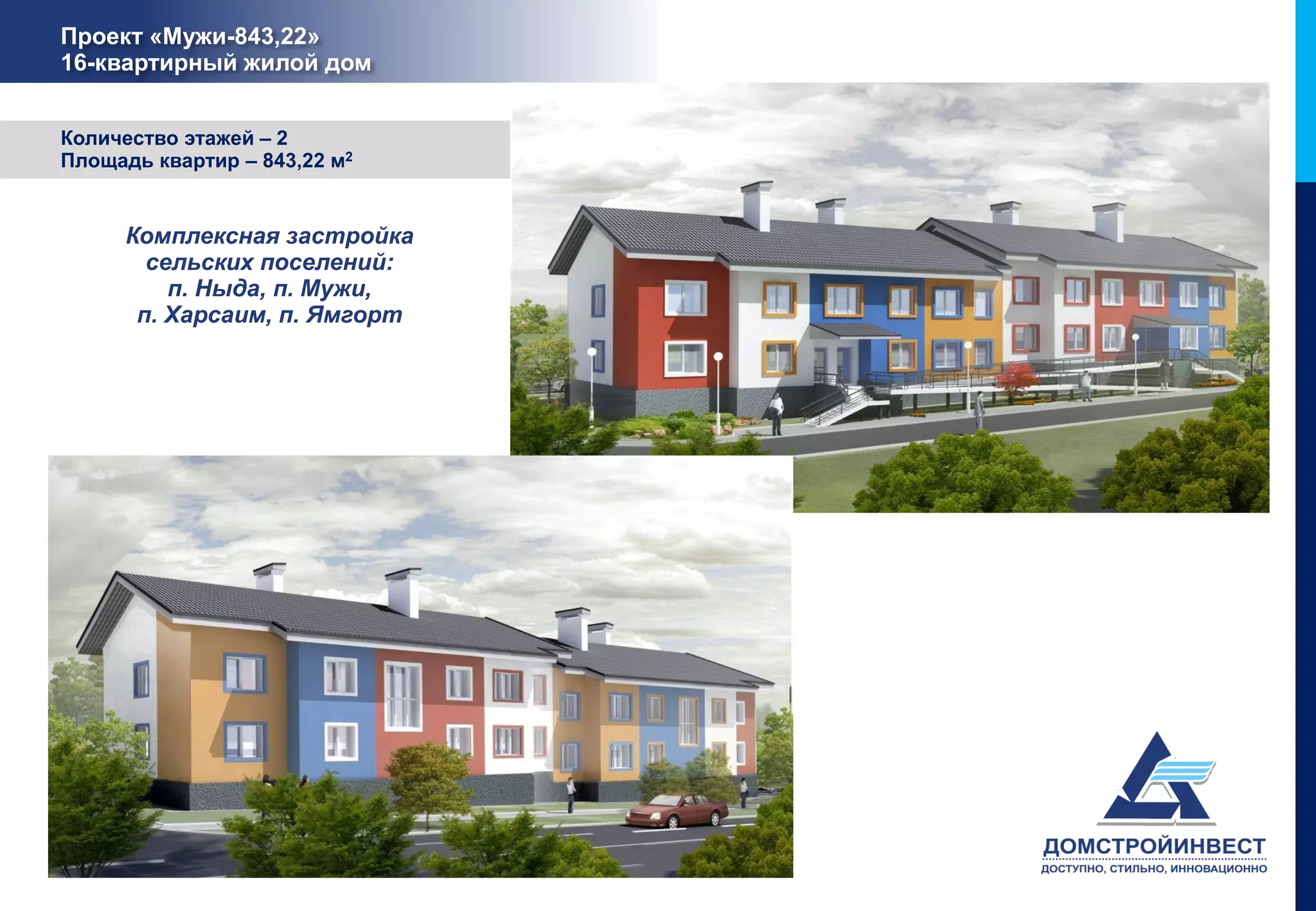 Проект «Мужи-843,22»
16-квартирный жилой дом


Количество этажей – 2
Площадь квартир – 843,22 м2


     Комплексная застройка
       сельских поселений:
         п. Ныда, п. Мужи,
      п. Харсаим, п. Ямгорт
 