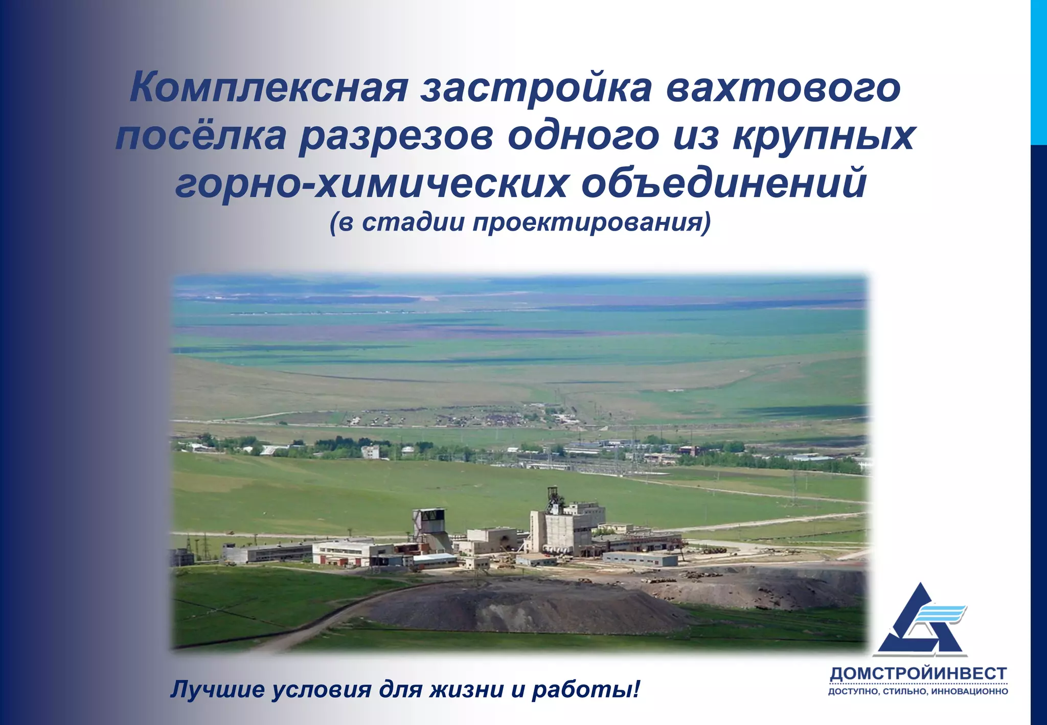 Комплексная застройка вахтового
посёлка разрезов одного из крупных
   горно-химических объединений
             (в стадии проектирования)




  Лучшие условия для жизни и работы!
 