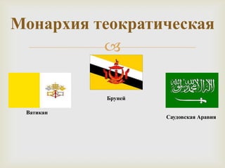 Монархия теократическая
          

           Бруней

 Ватикан
                    Саудовская Аравия
 