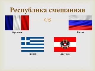 Республика смешанная
         
Франция                      Россия




          Греция   Австрия
 