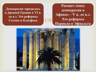 Расцвет (пик)
 Демократия зародилась            демократии в
в Древней Греции в VI в.
   до н.э. Это реформы
                               Афинах – V в. до н.э.
   Солона и Клисфена             Это реформы
                               Перикла и Эфиальта
 
