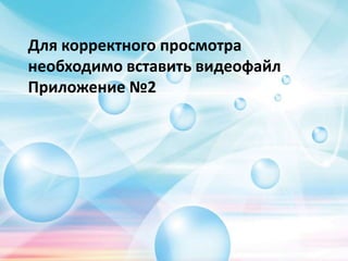 Для корректного просмотра
необходимо вставить видеофайл
Приложение №2
 