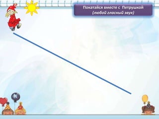 Покатайся вместе c Петрушкой
    (любой гласный звук)
 