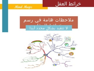 ‫ ‪Mind Maps‬‬
                 ‫خرائط العقل‬


    ‫ملحظات هامة في رسم‬
          ‫ل خرائط العقل‬
      ‫تتقيد بشكل محدد أبدا‬
 
