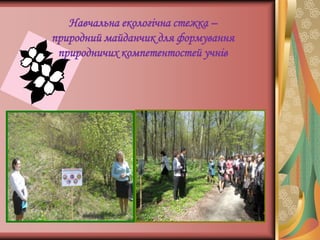 Навчальна екологічна стежка –
природний майданчик для формування
 природничих компетентостей учнів
 
